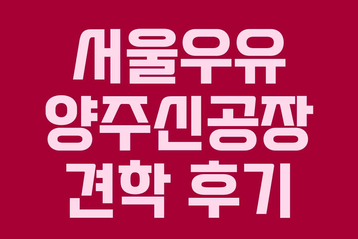 서울우유 양주신공장 견학 후기