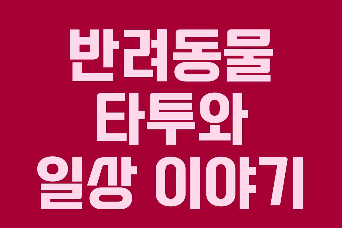 반려동물 타투와 일상 이야기 반려동물 타투와 일상 이야기