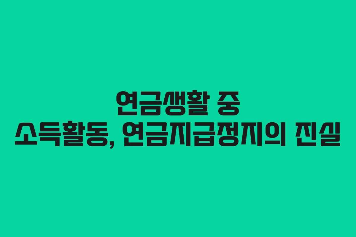 연금생활 중 소득활동, 연금지급정지의 진실 연금생활 중 소득활동, 연금지급정지의 진실