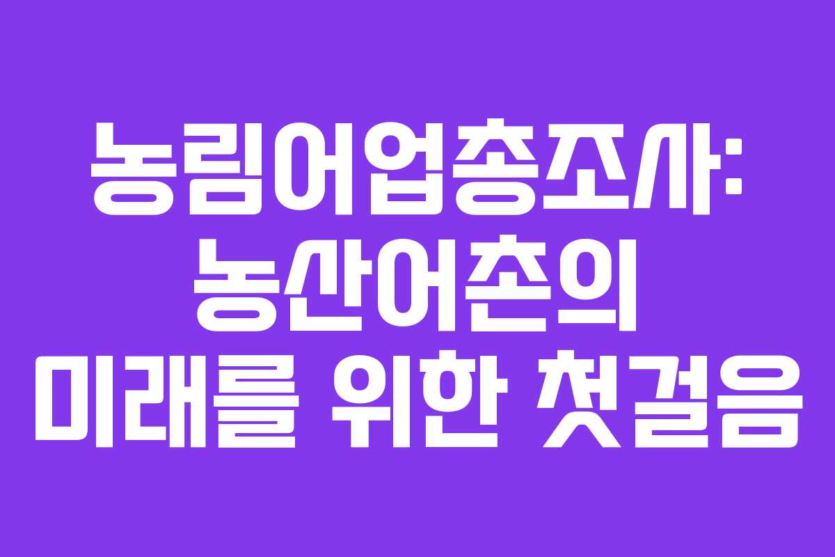 농림어업총조사: 농산어촌의 미래를 위한 첫걸음