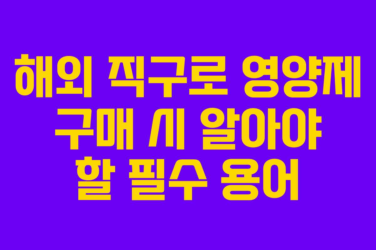 해외 직구로 영양제 구매 시 알아야 할 필수 용어