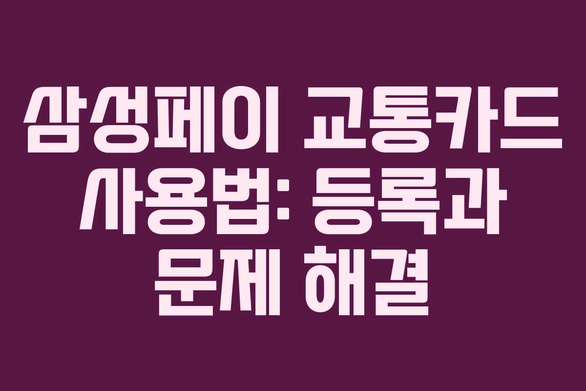 삼성페이 교통카드 사용법: 등록과 문제 해결 삼성페이 교통카드 사용법: 등록과 문제 해결