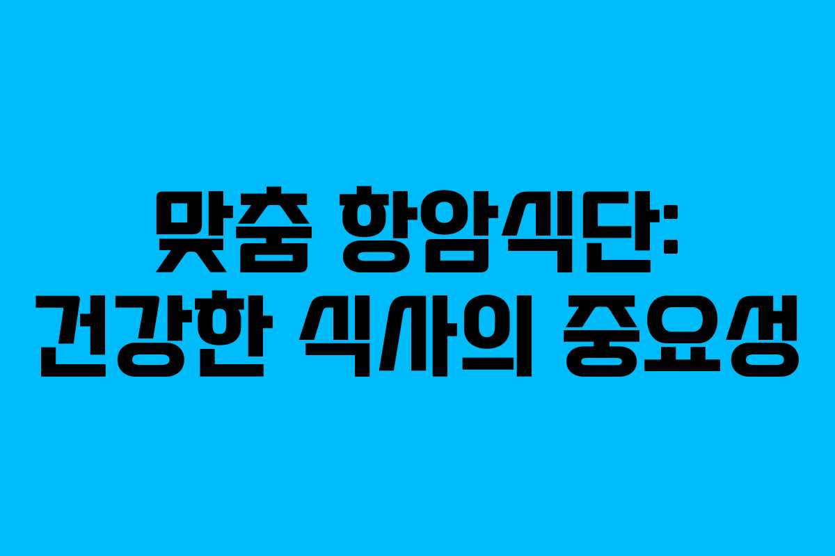 맞춤 항암식단: 건강한 식사의 중요성