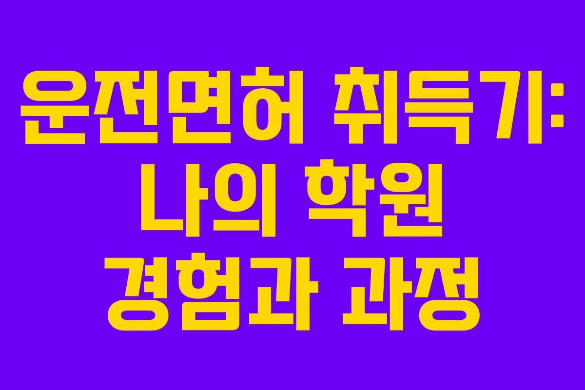 운전면허 취득기: 나의 학원 경험과 과정