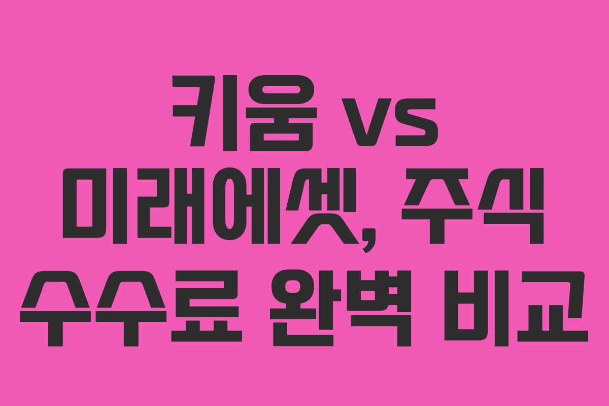 키움 vs 미래에셋, 주식 수수료 완벽 비교