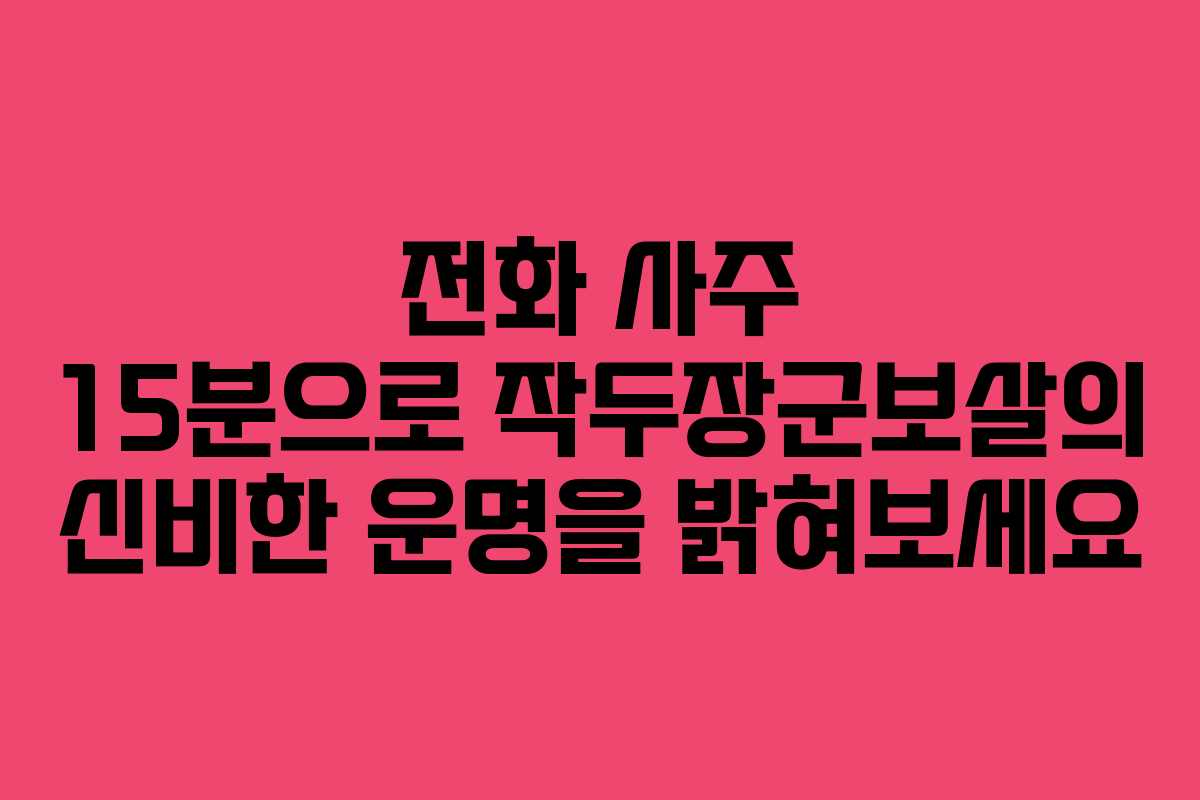 전화 사주 15분으로 작두장군보살의 신비한 운명을 밝혀보세요