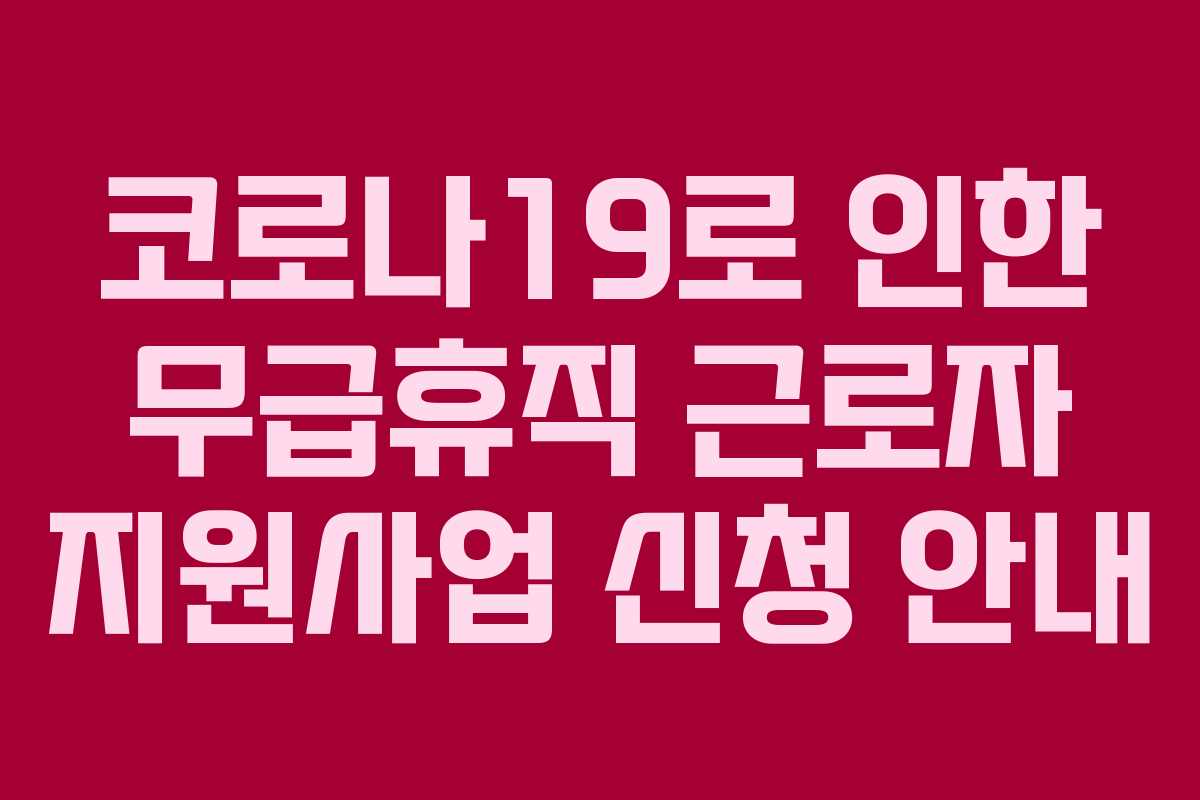 코로나19로 인한 무급휴직 근로자 지원사업 신청 안내