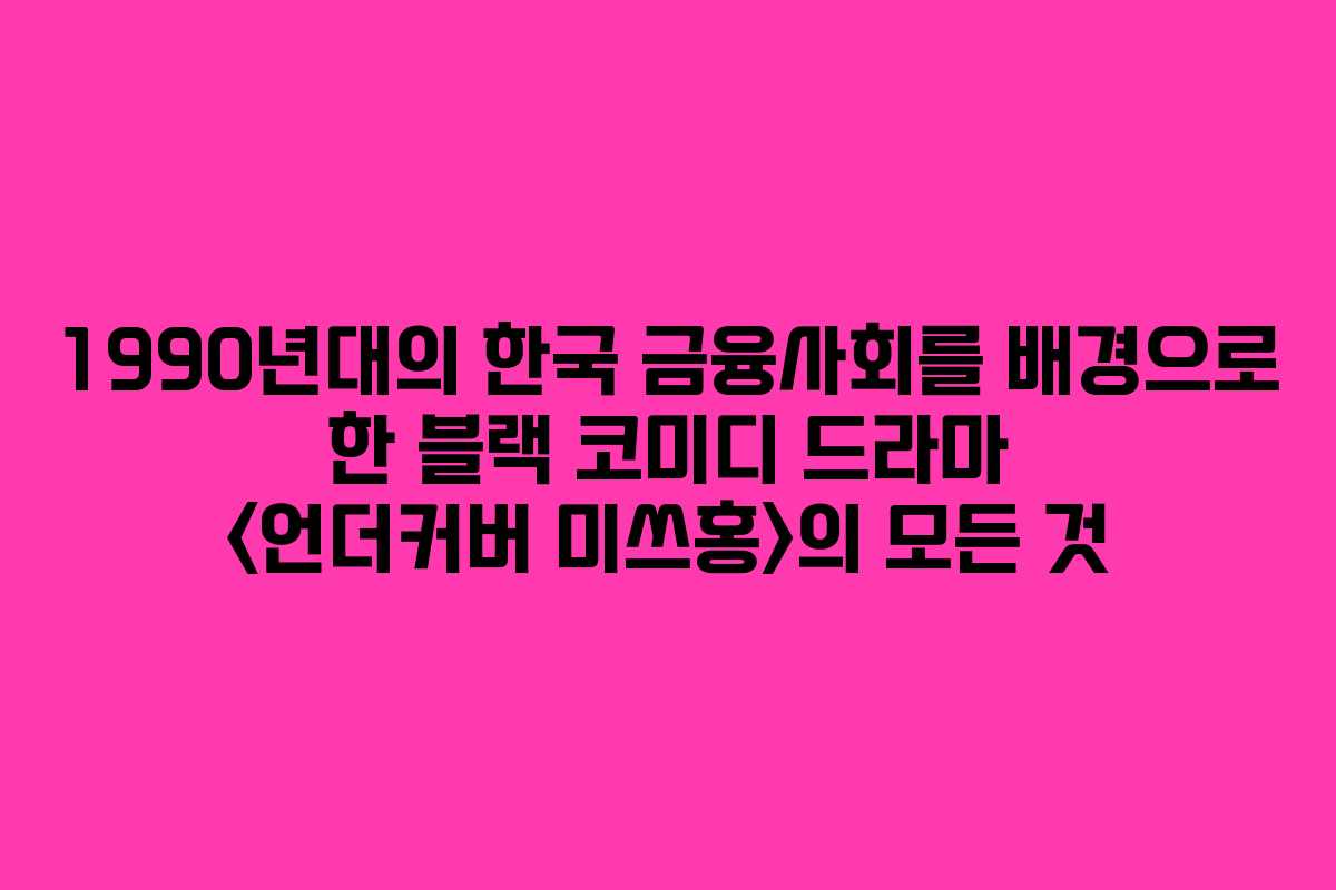 1990년대의 한국 금융사회를 배경으로 한 블랙 코미디 드라마 의 모든 것