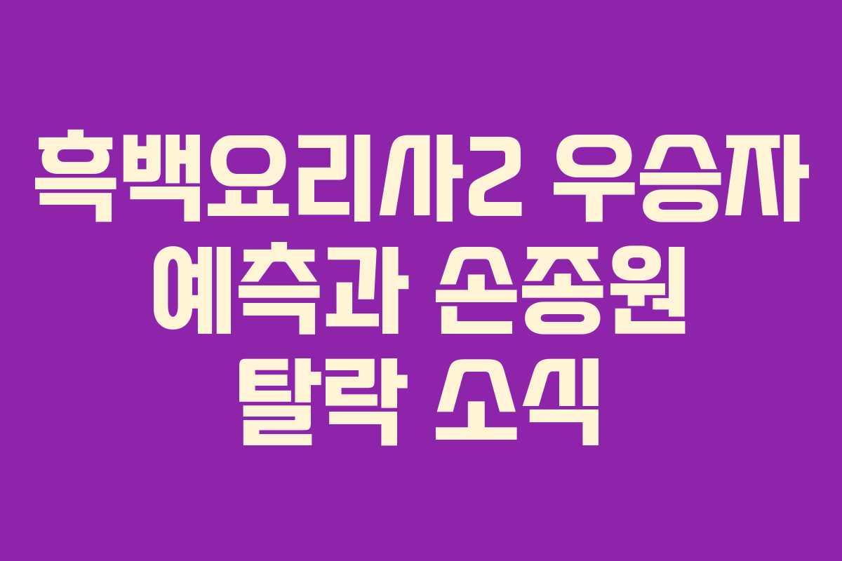 흑백요리사2 우승자 예측과 손종원 탈락 소식