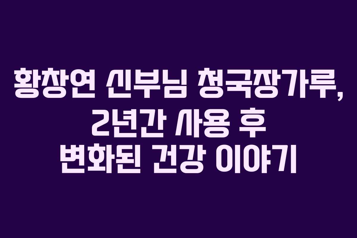 황창연 신부님 청국장가루, 2년간 사용 후 변화된 건강 이야기 황창연 신부님 청국장가루, 2년간 사용 후 변화된 건강 이야기