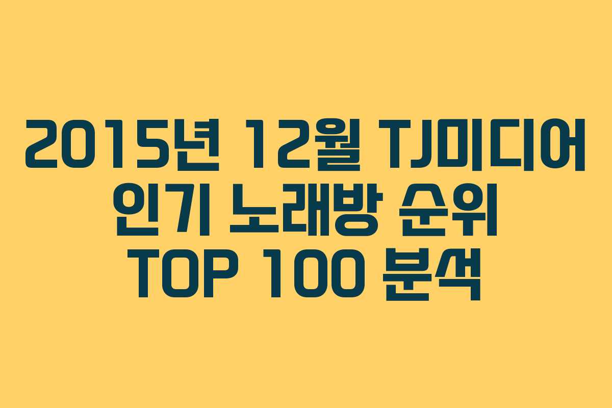 2015년 12월 TJ미디어 인기 노래방 순위 TOP 100 분석 2015년 12월 TJ미디어 인기 노래방 순위 TOP 100 분석