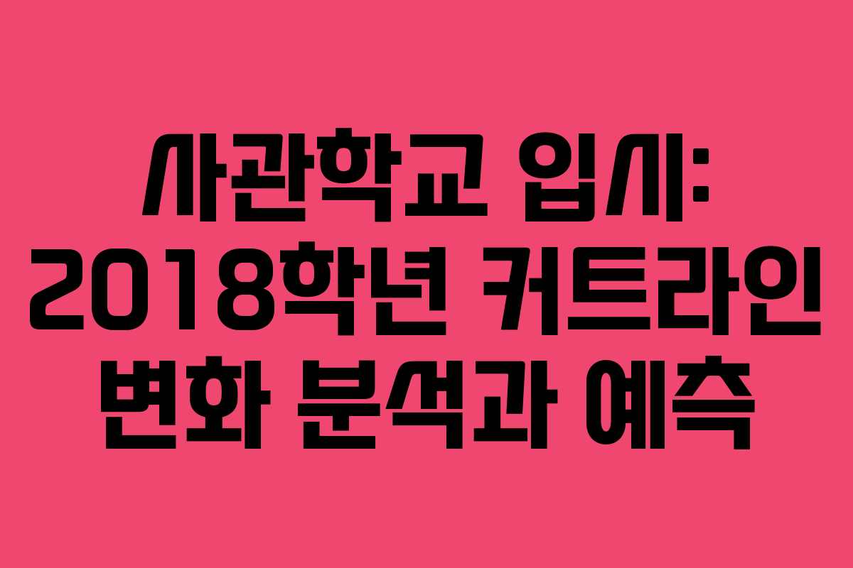 사관학교 입시: 2018학년 커트라인 변화 분석과 예측