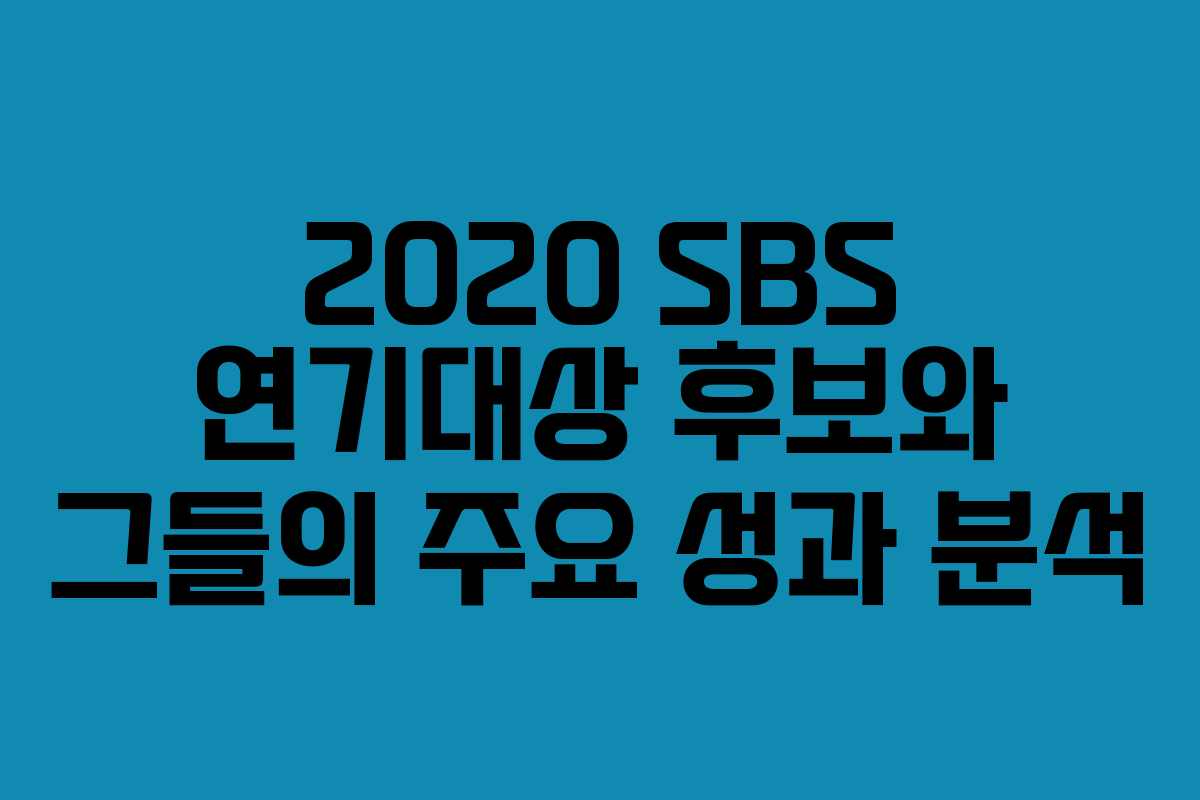 2020 SBS 연기대상 후보와 그들의 주요 성과 분석