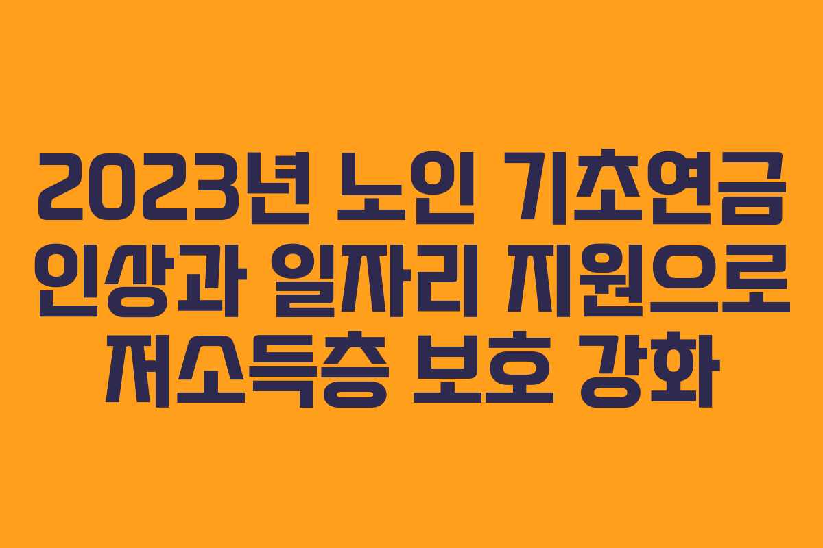 2023년 노인 기초연금 인상과 일자리 지원으로 저소득층 보호 강화