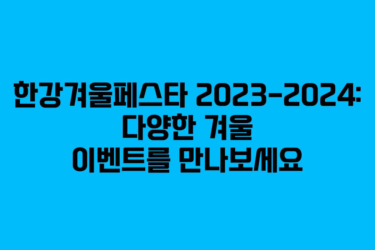 한강겨울페스타 2023-2024: 다양한 겨울 이벤트를 만나보세요