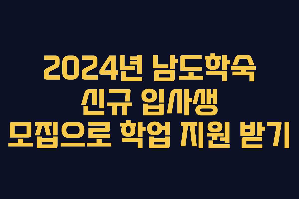 2024년 남도학숙 신규 입사생 모집으로 학업 지원 받기