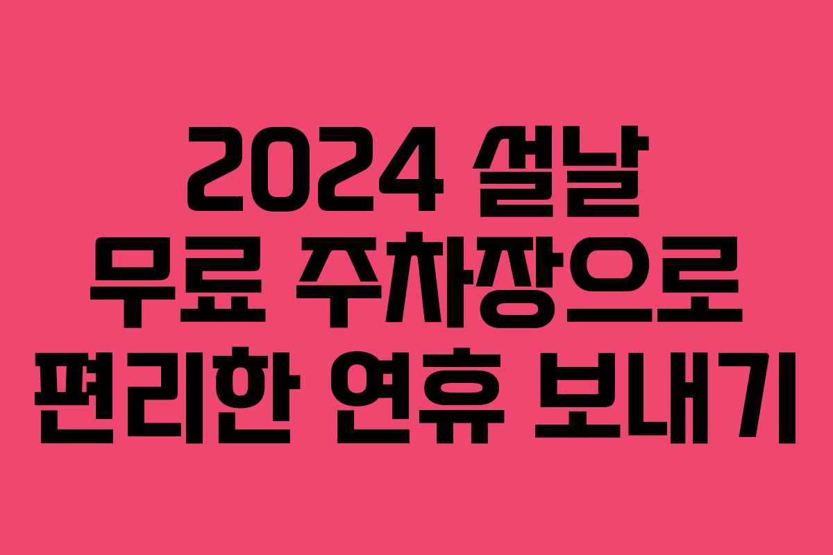 2024 설날 무료 주차장으로 편리한 연휴 보내기