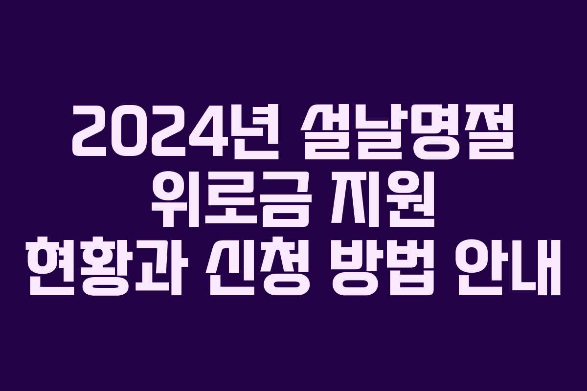 2024년 설날명절 위로금 지원 현황과 신청 방법 안내