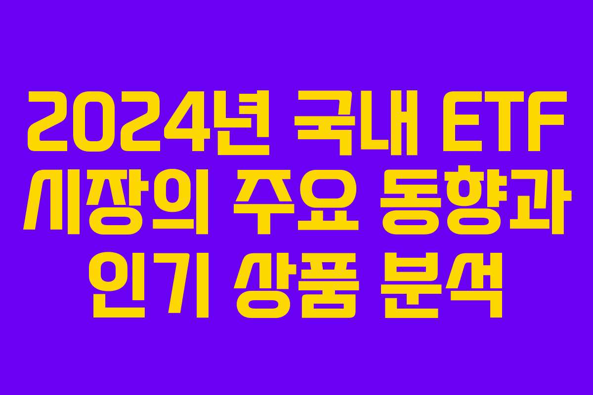 2024년 국내 ETF 시장의 주요 동향과 인기 상품 분석