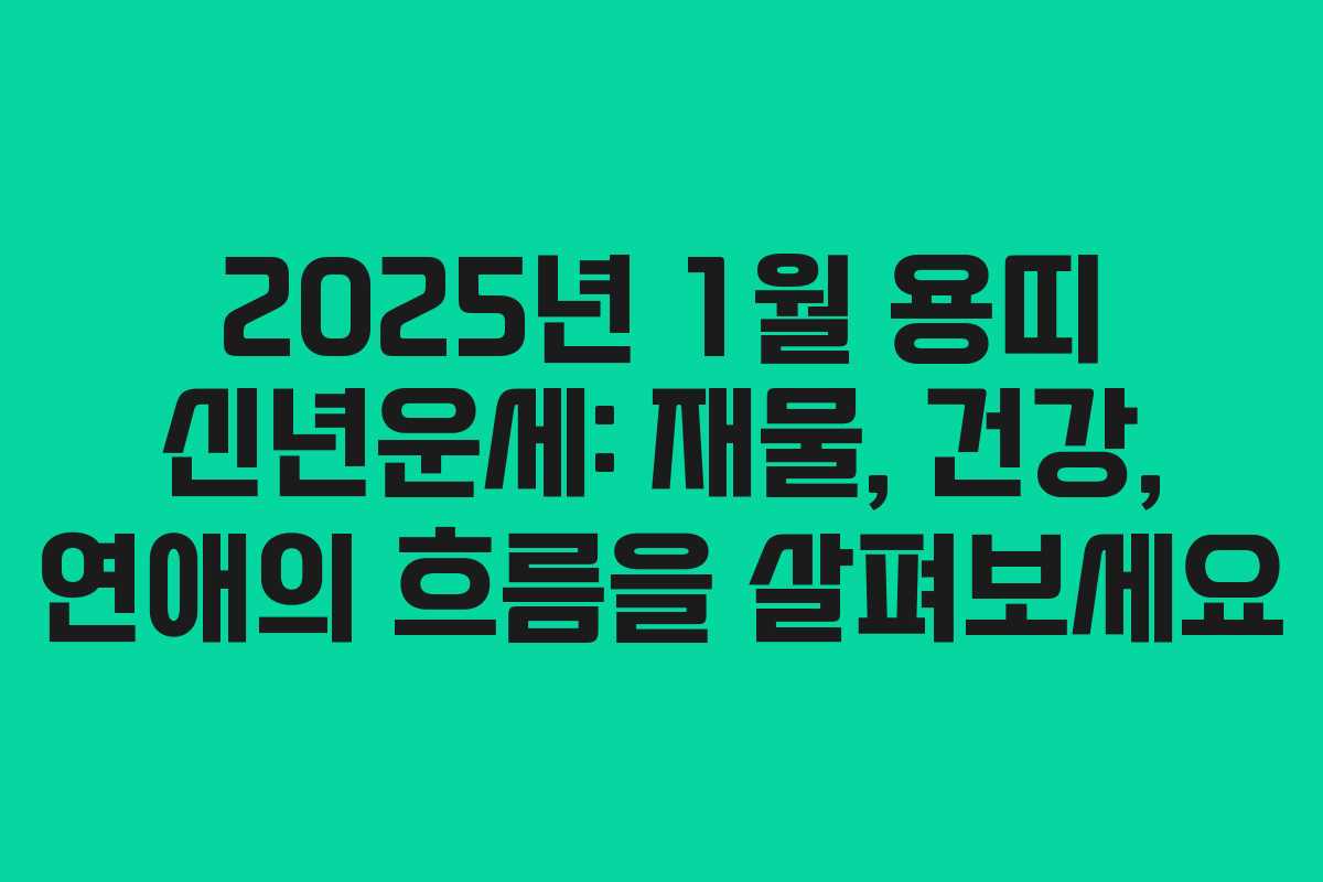 2025년 1월 용띠 신년운세: 재물, 건강, 연애의 흐름을 살펴보세요