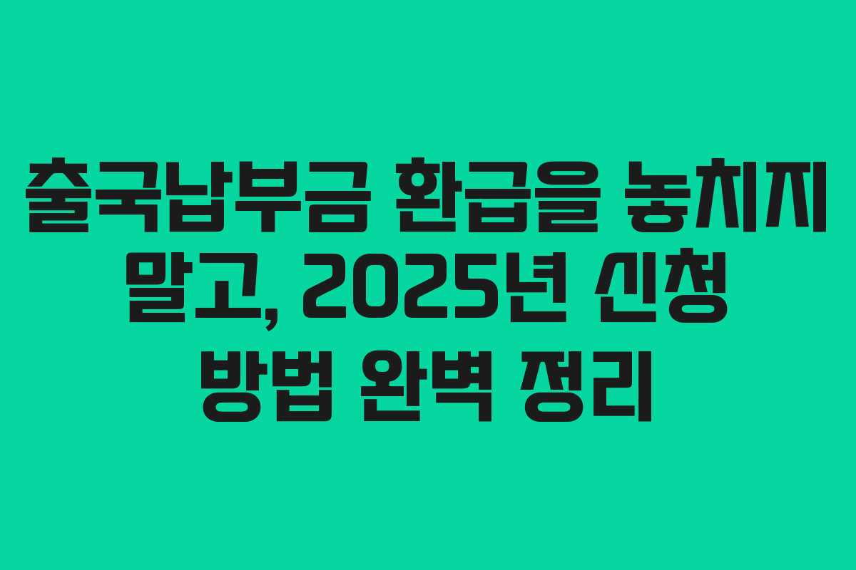 출국납부금 환급을 놓치지 말고, 2025년 신청 방법 완벽 정리