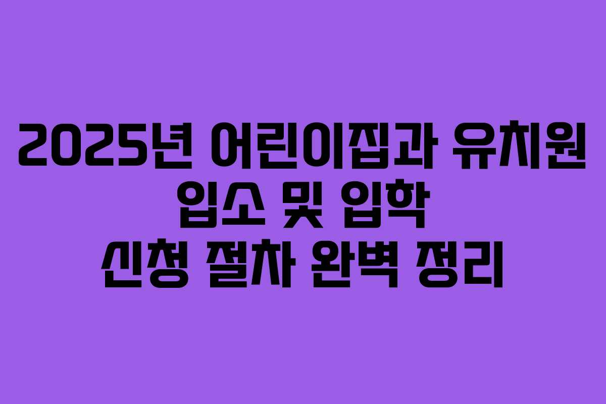 2025년 어린이집과 유치원 입소 및 입학 신청 절차 완벽 정리