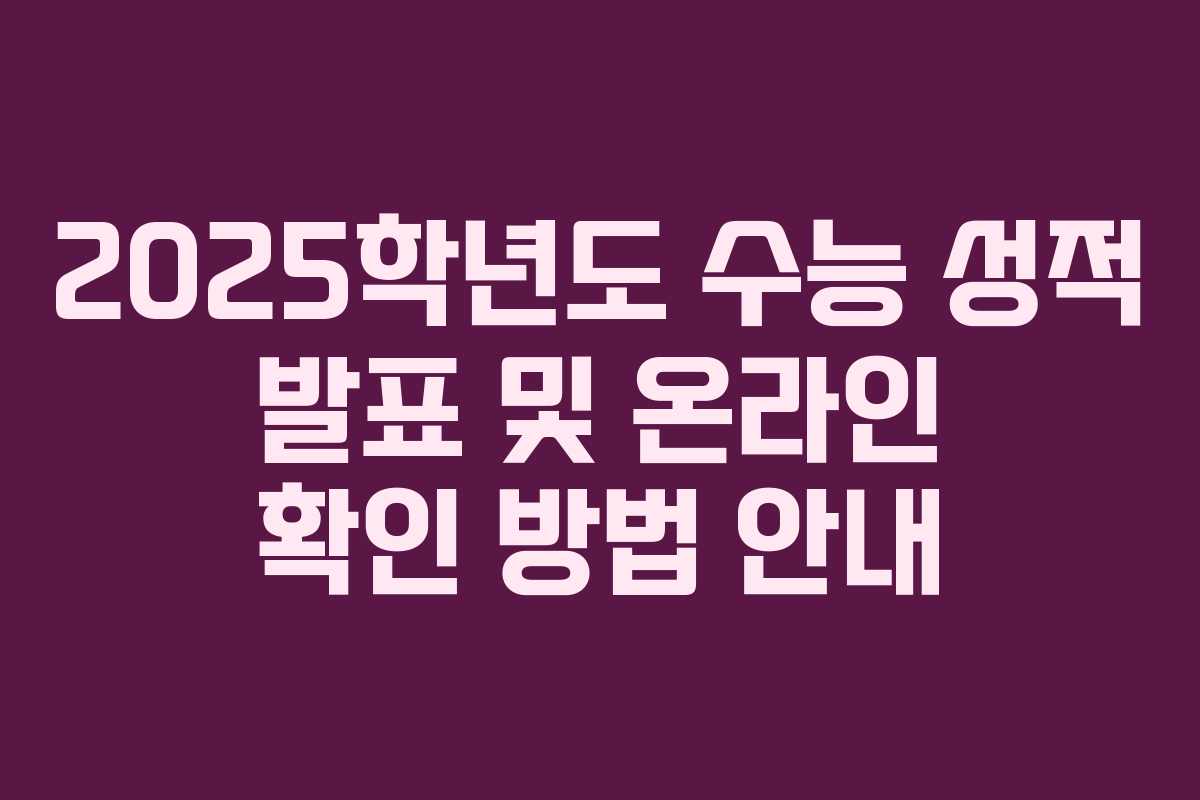 2025학년도 수능 성적 발표 및 온라인 확인 방법 안내