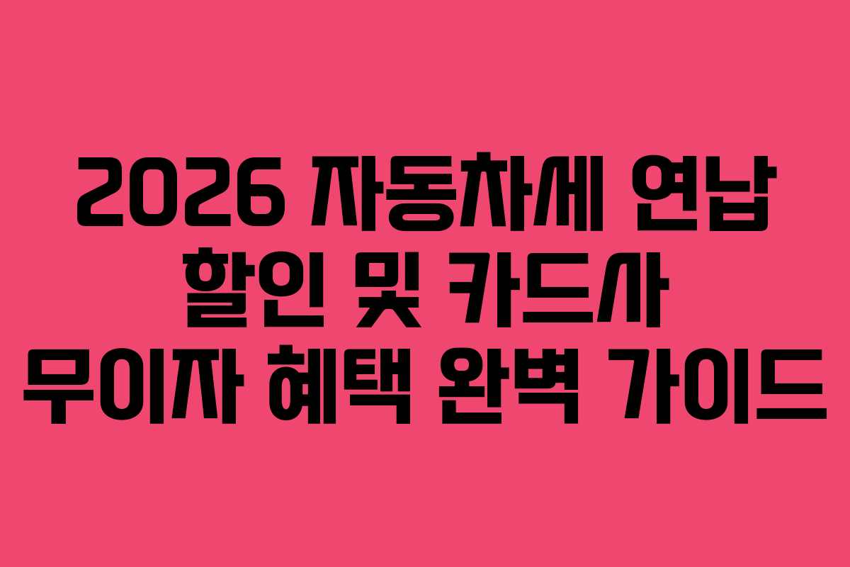 2026 자동차세 연납 할인 및 카드사 무이자 혜택 완벽 가이드