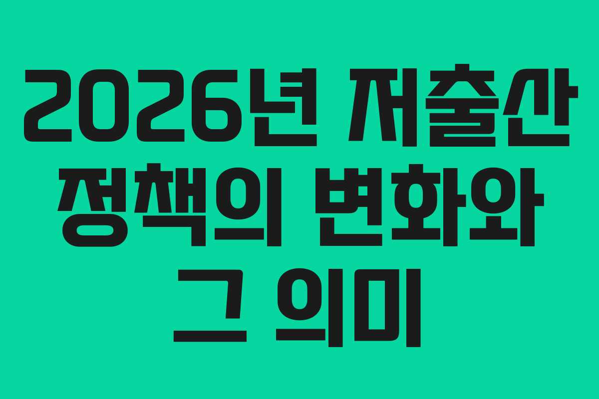 2026년 저출산 정책의 변화와 그 의미