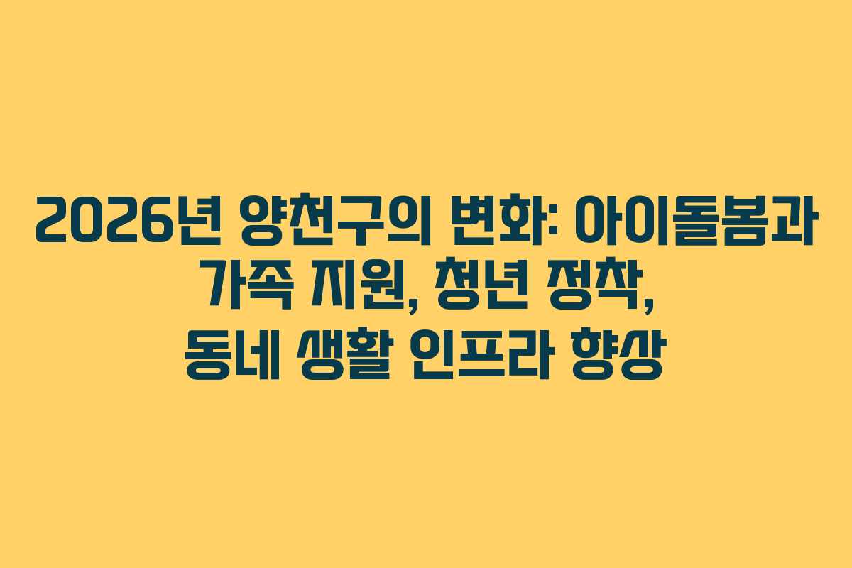 2026년 양천구의 변화: 아이돌봄과 가족 지원, 청년 정착, 동네 생활 인프라 향상