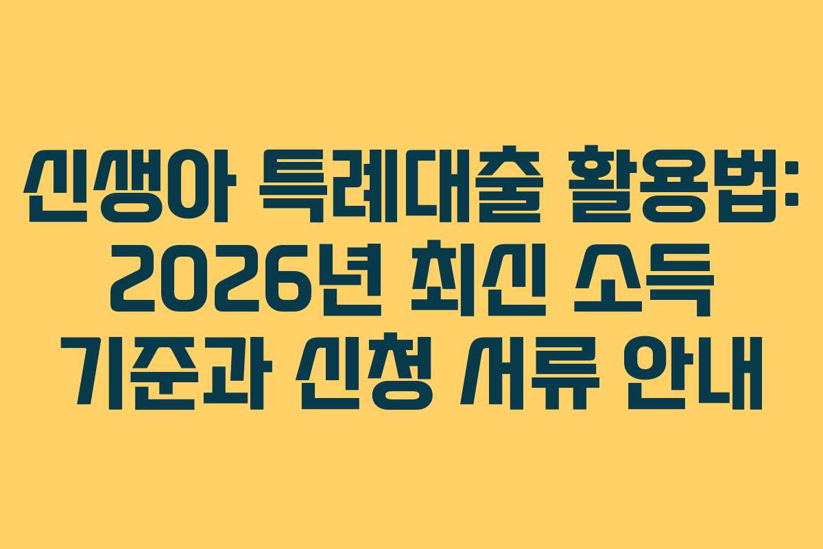 신생아 특례대출 활용법: 2026년 최신 소득 기준과 신청 서류 안내