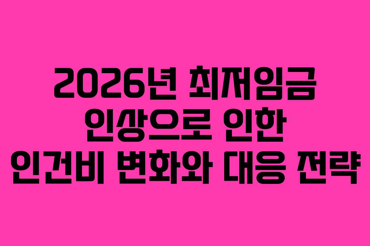 2026년 최저임금 인상으로 인한 인건비 변화와 대응 전략
