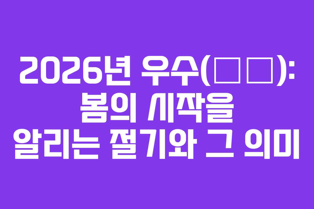2026년 우수(雨水): 봄의 시작을 알리는 절기와 그 의미