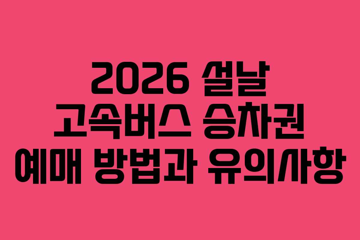 2026 설날 고속버스 승차권 예매 방법과 유의사항