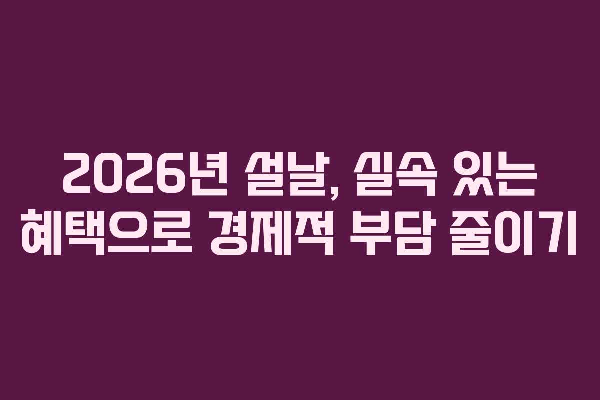 2026년 설날, 실속 있는 혜택으로 경제적 부담 줄이기