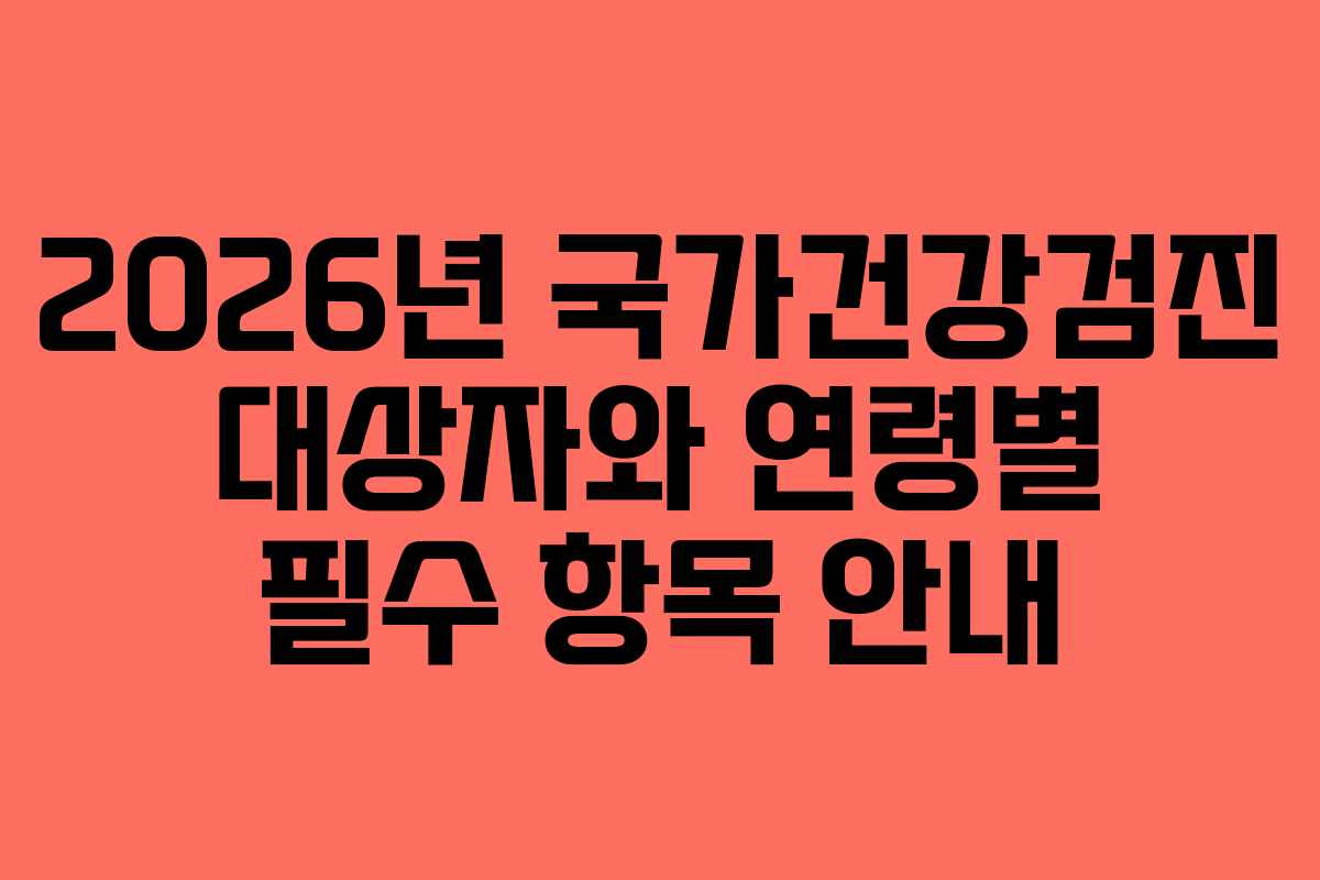 2026년 국가건강검진 대상자와 연령별 필수 항목 안내