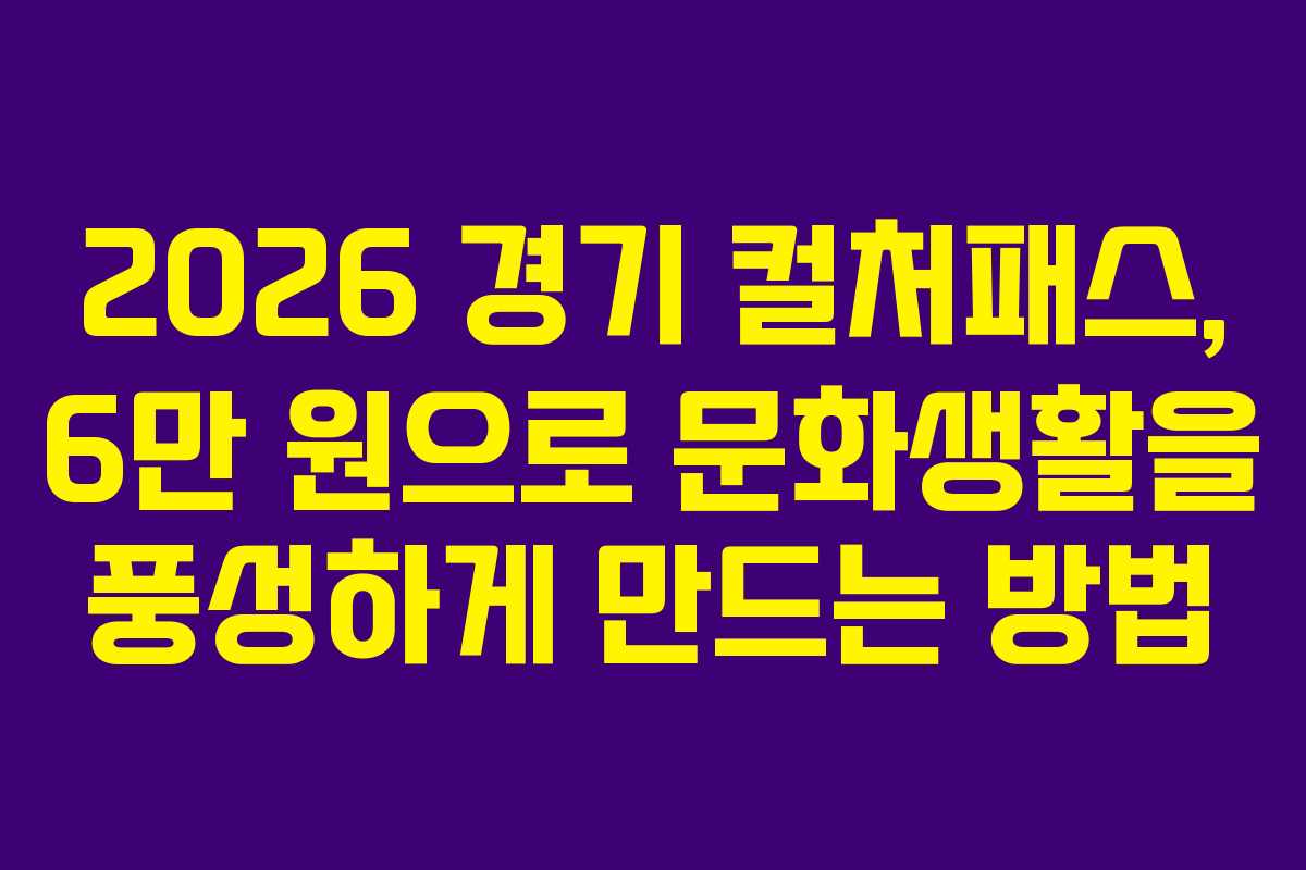 2026 경기 컬처패스, 6만 원으로 문화생활을 풍성하게 만드는 방법 2026 경기 컬처패스, 6만 원으로 문화생활을 풍성하게 만드는 방법