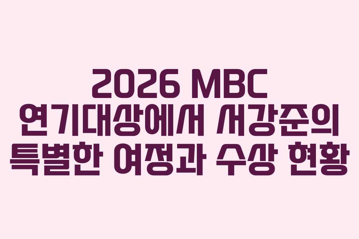 2026 MBC 연기대상에서 서강준의 특별한 여정과 수상 현황