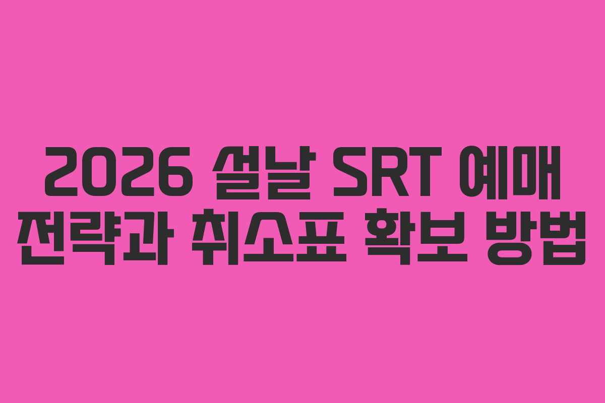 2026 설날 SRT 예매 전략과 취소표 확보 방법