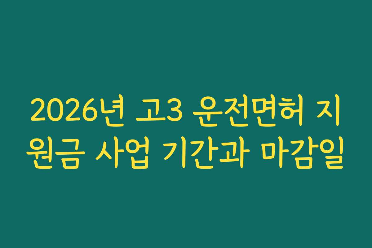 2026년 고3 운전면허 지원금 사업 기간과 마감일 2026년 고3 운전면허 지원금 사업 기간과 마감일