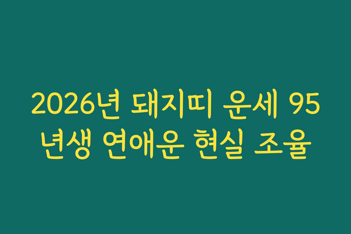 2026년 돼지띠 운세 95년생 연애운 현실 조율