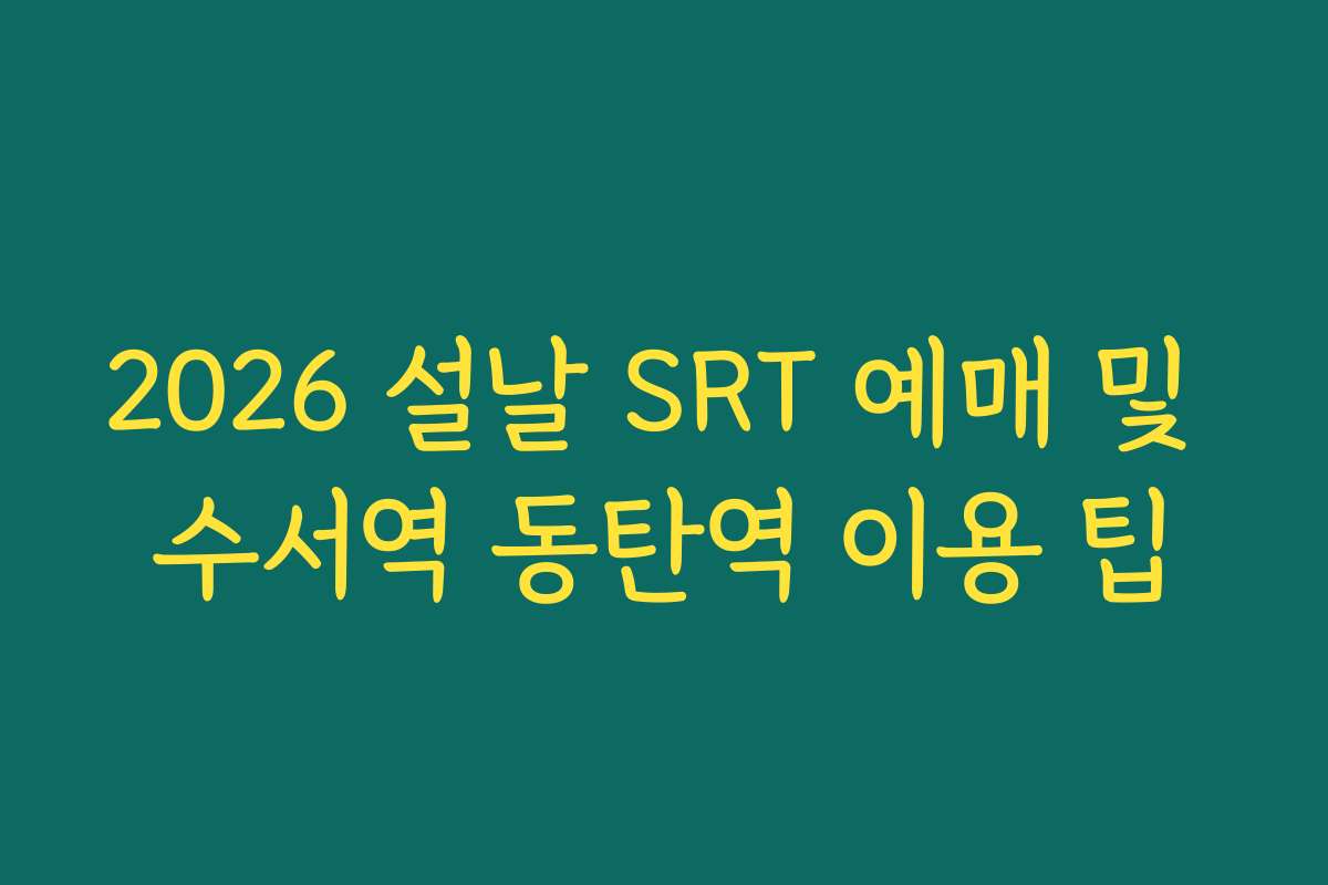 2026 설날 SRT 예매 및 수서역 동탄역 이용 팁