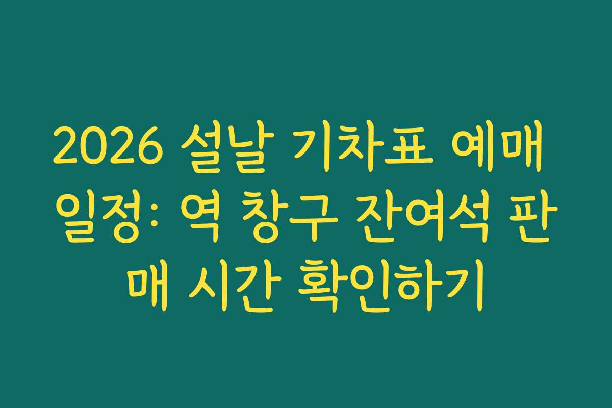 2026 설날 기차표 예매 일정: 역 창구 잔여석 판매 시간 확인하기