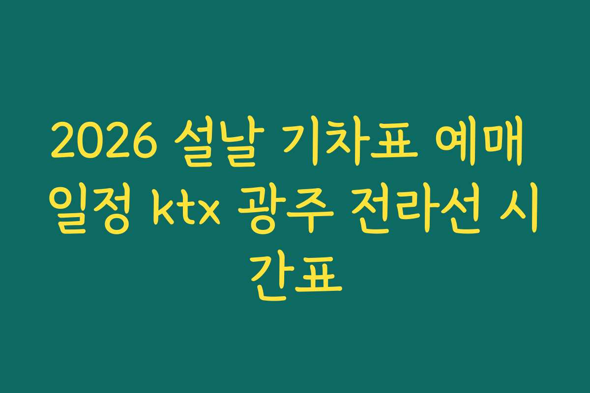 2026 설날 기차표 예매 일정 ktx 광주 전라선 시간표