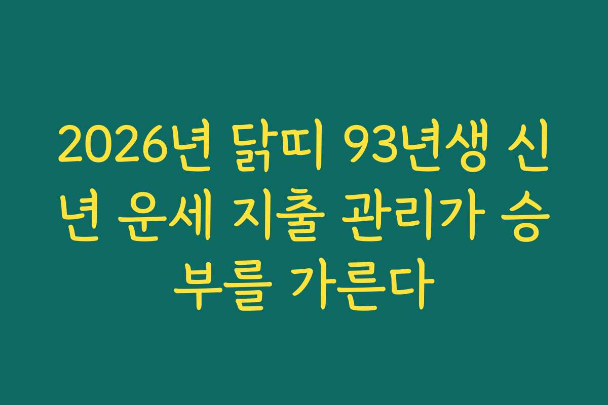 2026년 닭띠 93년생 신년 운세 지출 관리가 승부를 가른다 2026년 닭띠 93년생 신년 운세 지출 관리가 승부를 가른다