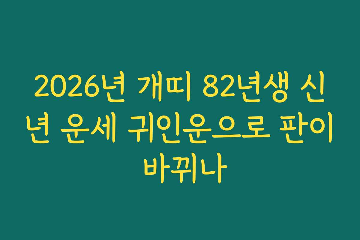 2026년 개띠 82년생 신년 운세 귀인운으로 판이 바뀌나 2026년 개띠 82년생 신년 운세 귀인운으로 판이 바뀌나