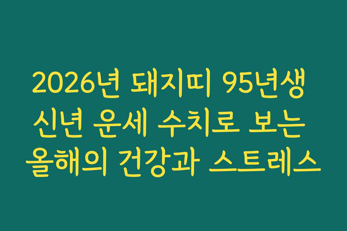 2026년 돼지띠 95년생 신년 운세 수치로 보는 올해의 건강과 스트레스