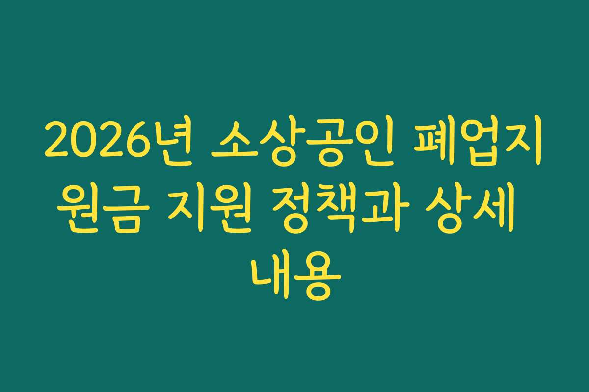 2026년 소상공인 폐업지원금 지원 정책과 상세 내용
