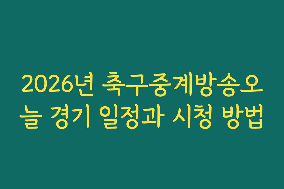 2026년 축구중계방송오늘 경기 일정과 시청 방법 2026년 축구중계방송오늘 경기 일정과 시청 방법
