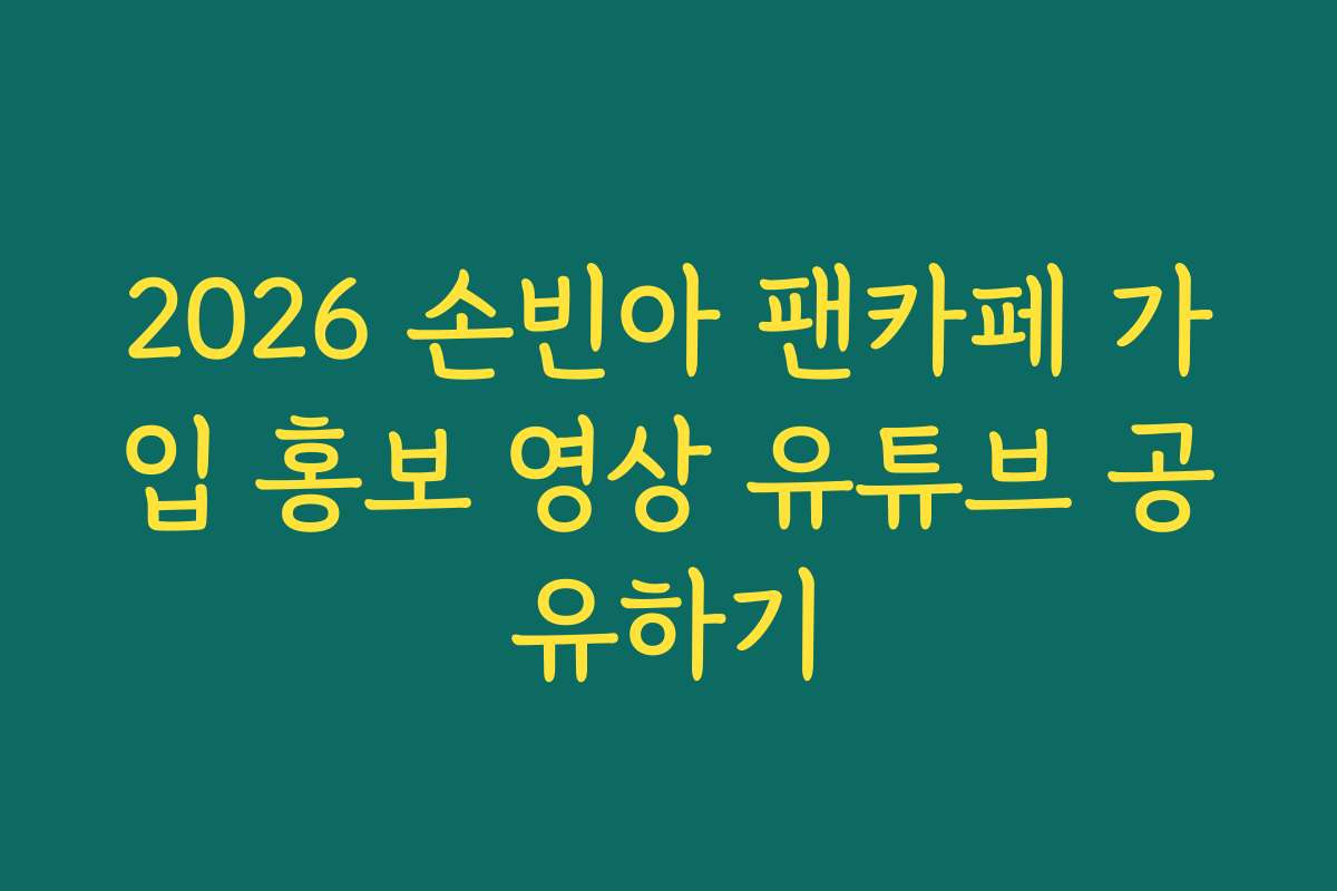 2026 손빈아 팬카페 가입 홍보 영상 유튜브 공유하기 2026 손빈아 팬카페 가입 홍보 영상 유튜브 공유하기